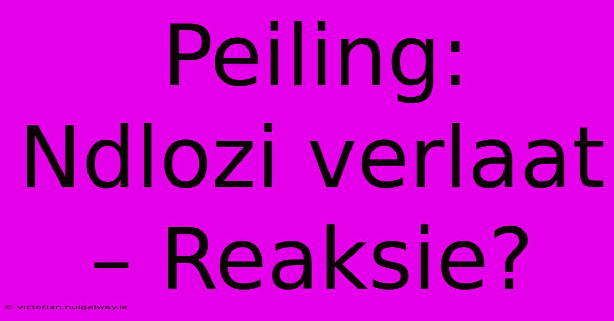 Peiling: Ndlozi Verlaat – Reaksie?