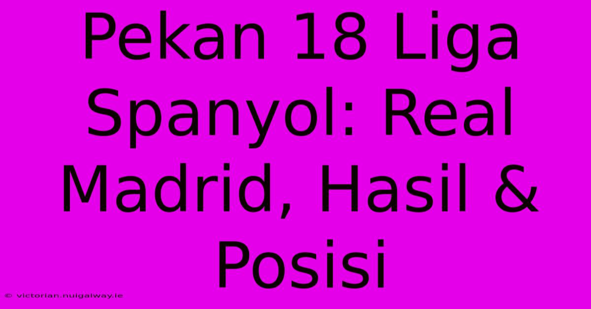 Pekan 18 Liga Spanyol: Real Madrid, Hasil & Posisi