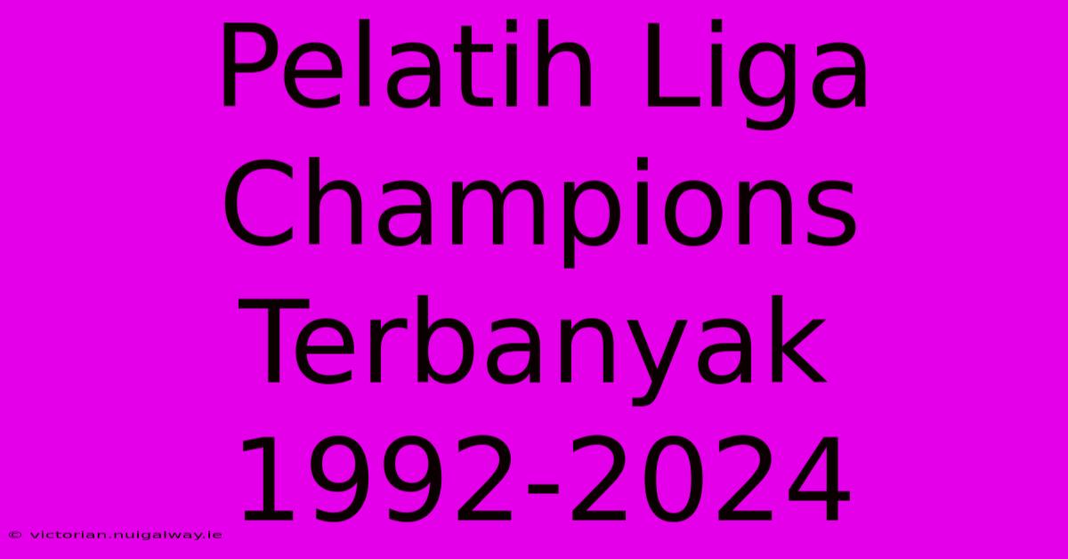 Pelatih Liga Champions Terbanyak 1992-2024