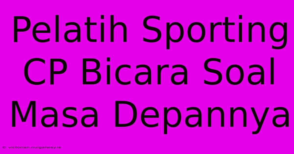 Pelatih Sporting CP Bicara Soal Masa Depannya