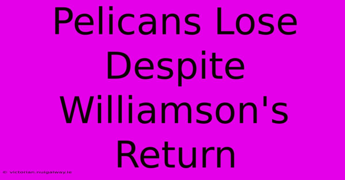 Pelicans Lose Despite Williamson's Return