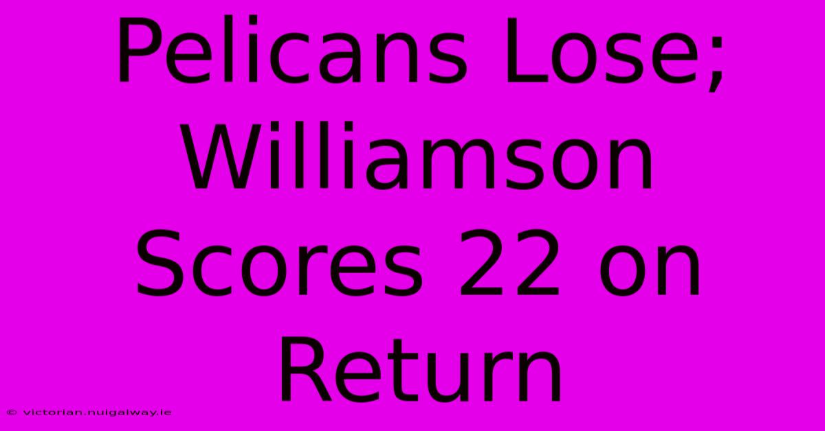 Pelicans Lose; Williamson Scores 22 On Return