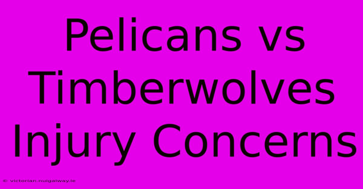 Pelicans Vs Timberwolves Injury Concerns