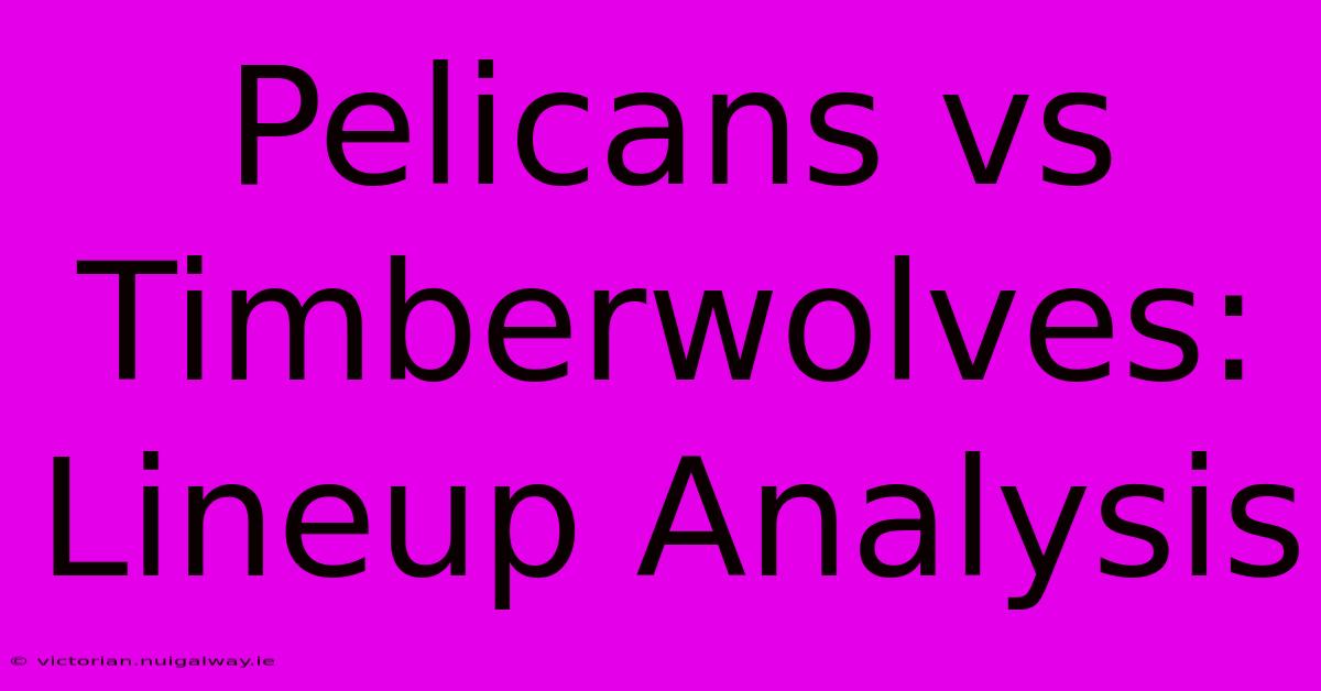 Pelicans Vs Timberwolves: Lineup Analysis