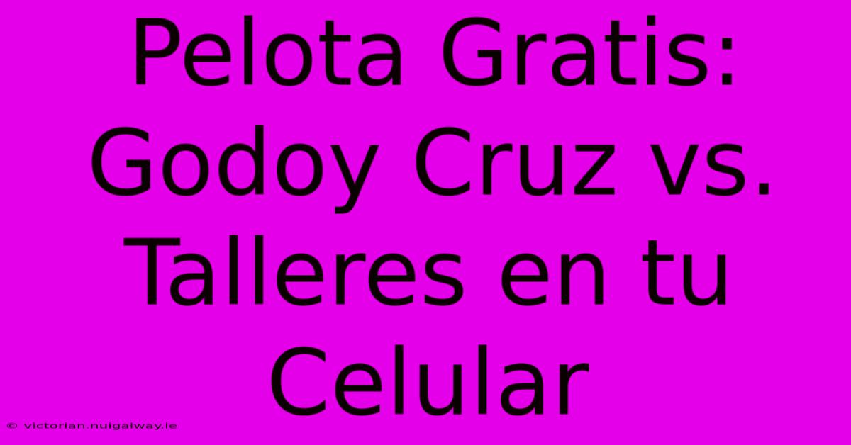 Pelota Gratis: Godoy Cruz Vs. Talleres En Tu Celular