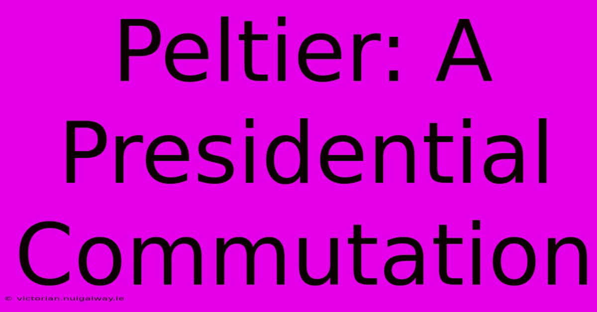 Peltier: A Presidential Commutation