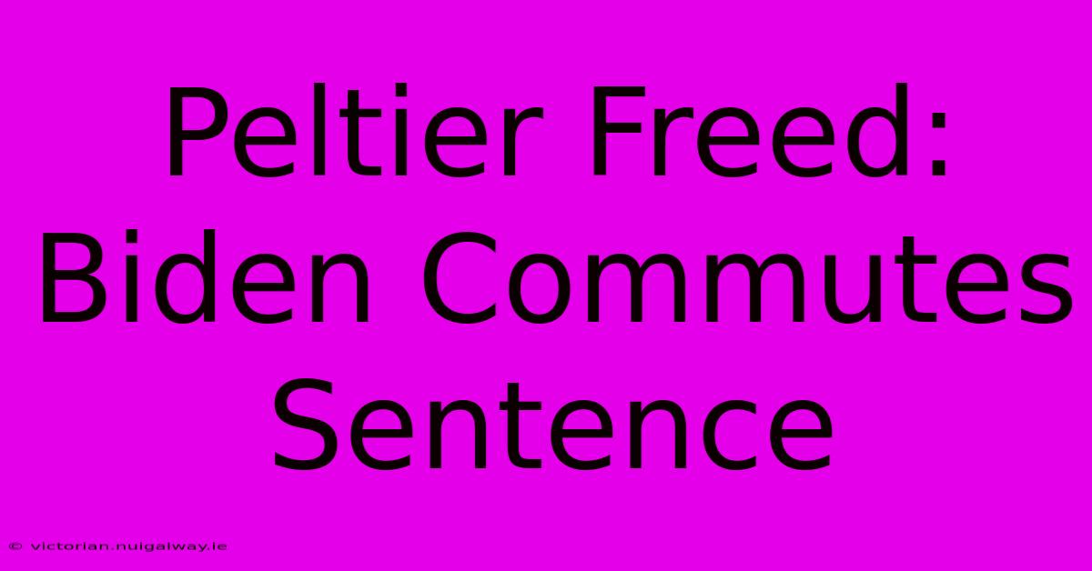 Peltier Freed: Biden Commutes Sentence