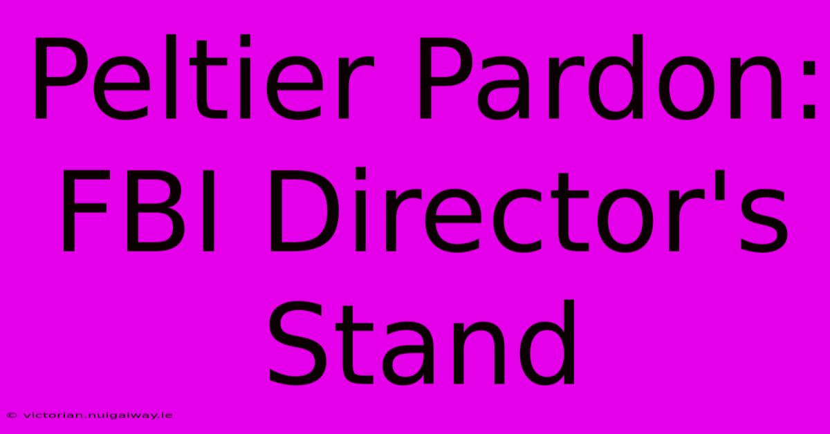 Peltier Pardon: FBI Director's Stand