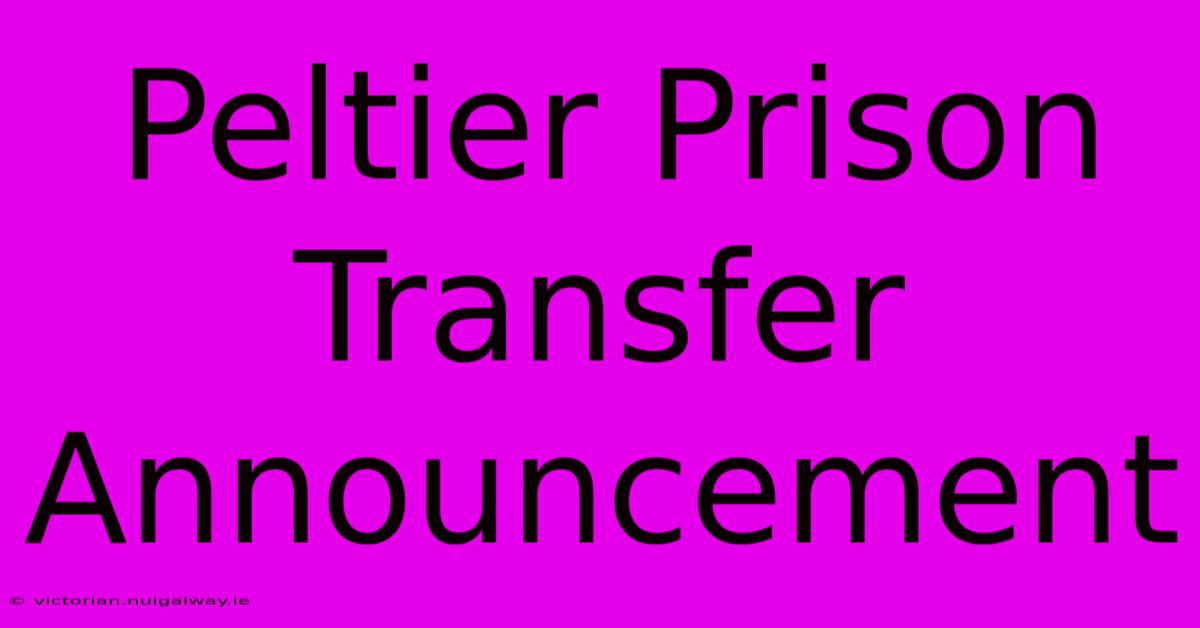 Peltier Prison Transfer Announcement