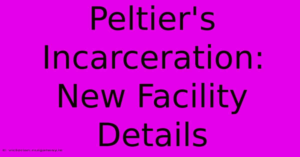 Peltier's Incarceration: New Facility Details