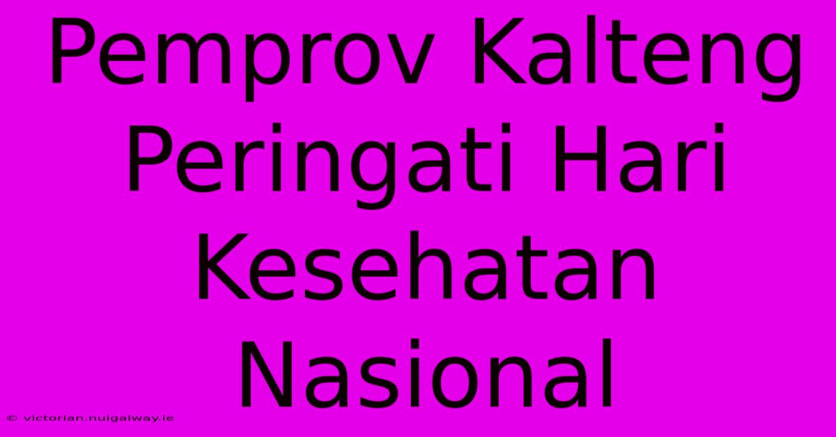 Pemprov Kalteng Peringati Hari Kesehatan Nasional