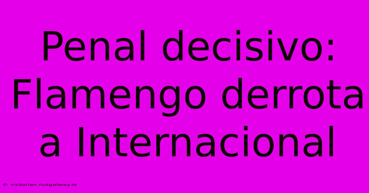 Penal Decisivo: Flamengo Derrota A Internacional