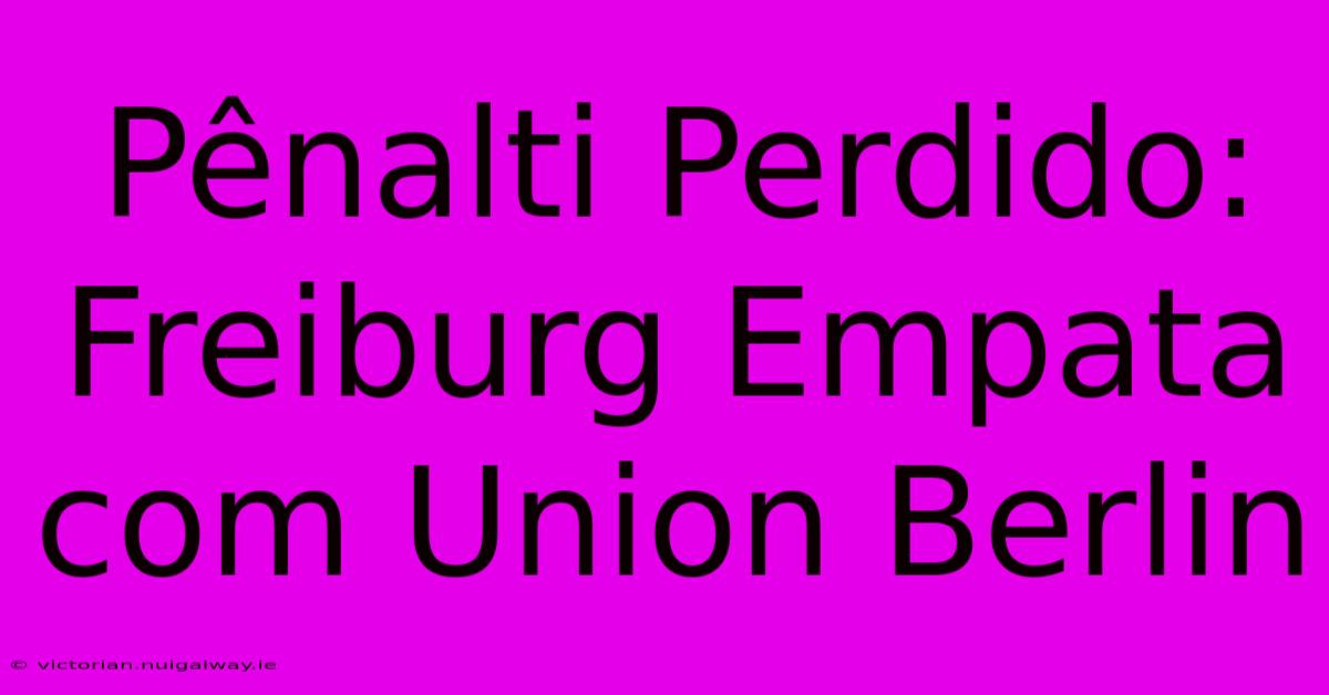 Pênalti Perdido: Freiburg Empata Com Union Berlin 