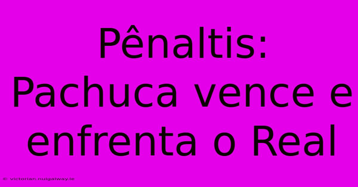 Pênaltis: Pachuca Vence E Enfrenta O Real