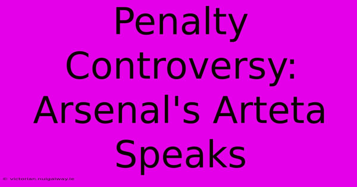 Penalty Controversy: Arsenal's Arteta Speaks