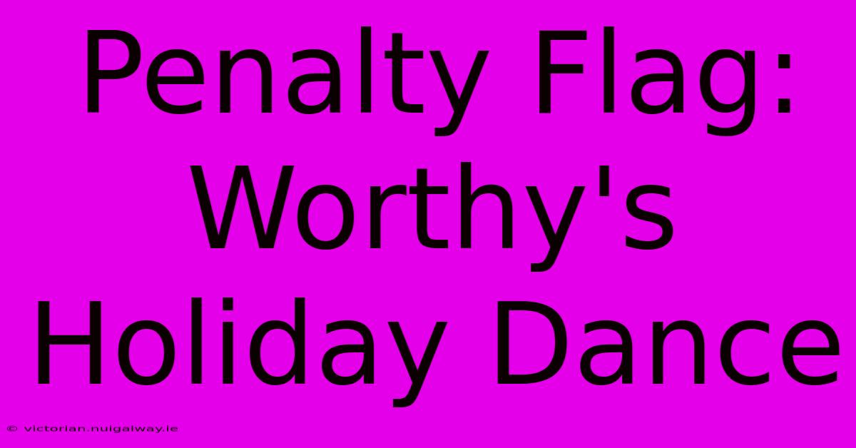 Penalty Flag: Worthy's Holiday Dance