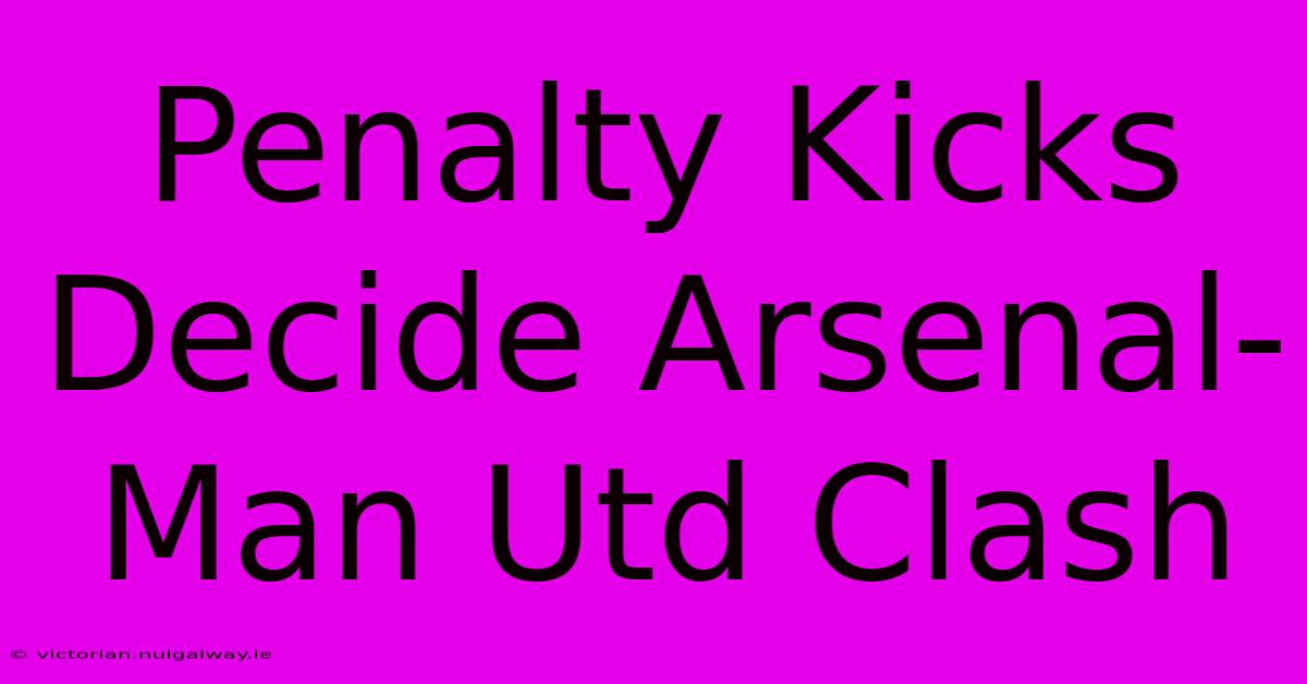 Penalty Kicks Decide Arsenal-Man Utd Clash