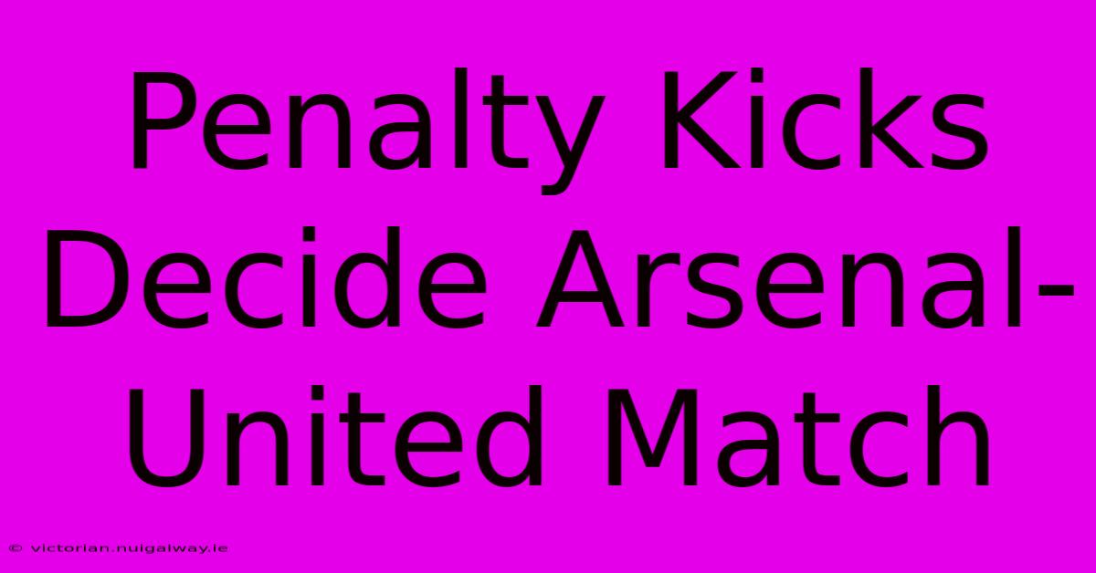 Penalty Kicks Decide Arsenal-United Match