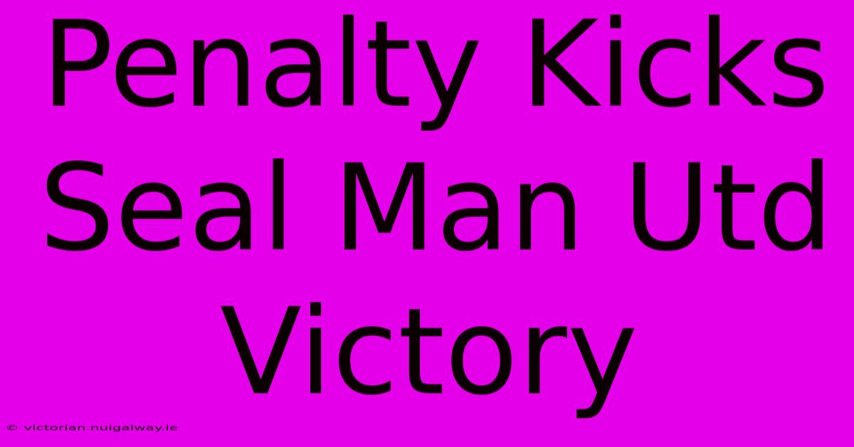 Penalty Kicks Seal Man Utd Victory