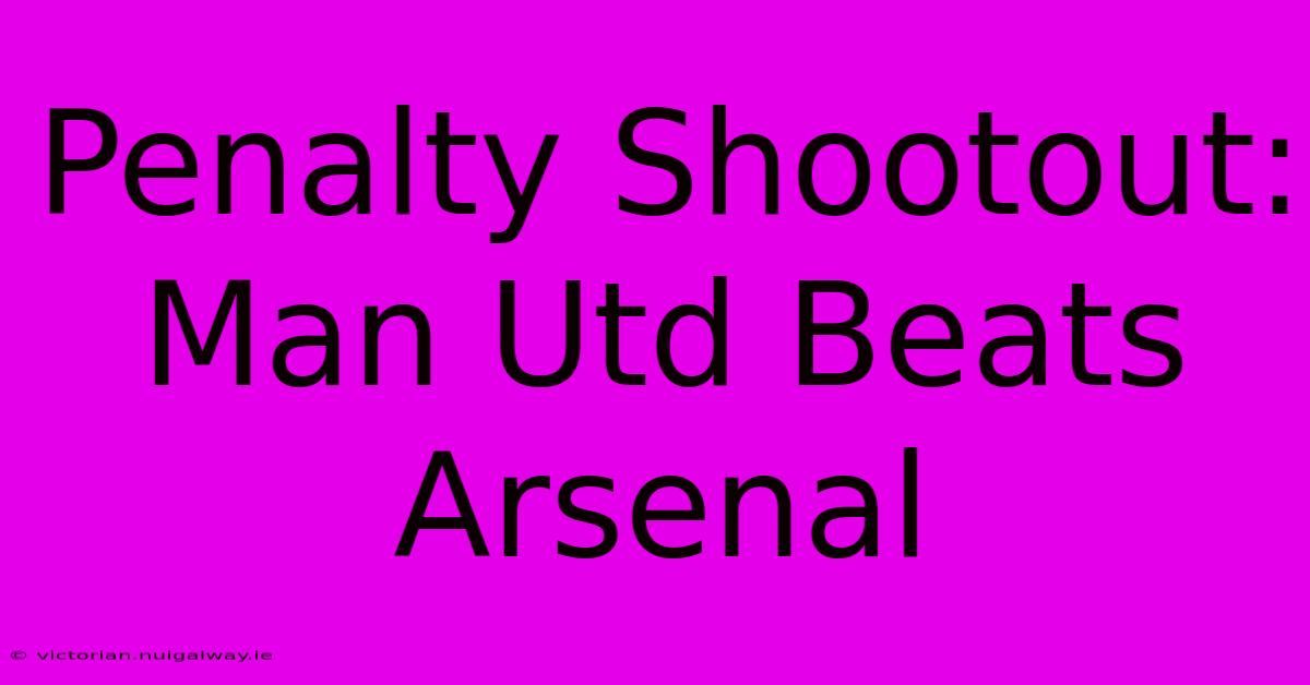 Penalty Shootout: Man Utd Beats Arsenal