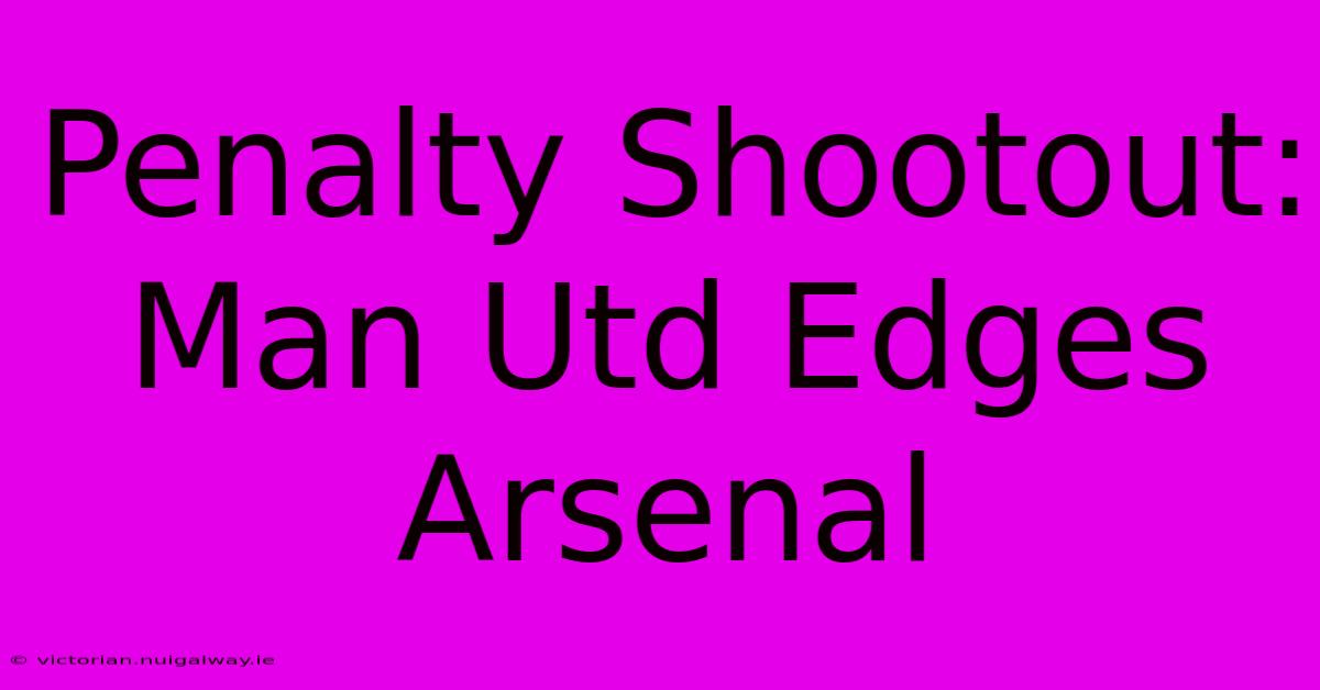 Penalty Shootout: Man Utd Edges Arsenal