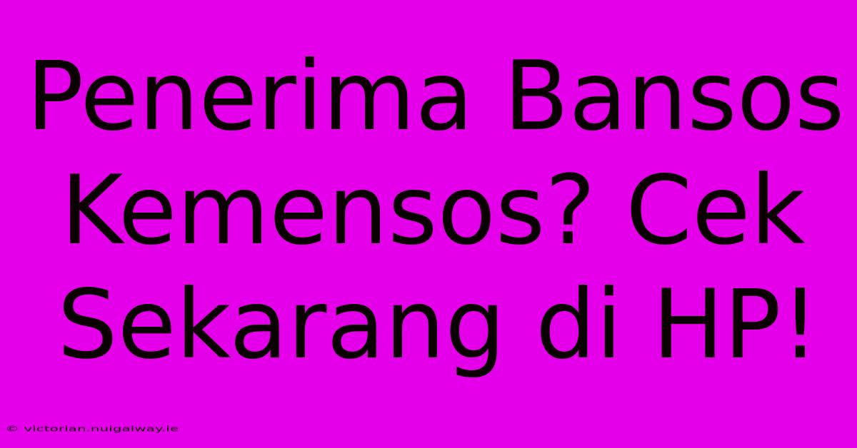 Penerima Bansos Kemensos? Cek Sekarang Di HP!