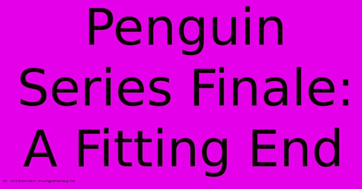 Penguin Series Finale: A Fitting End