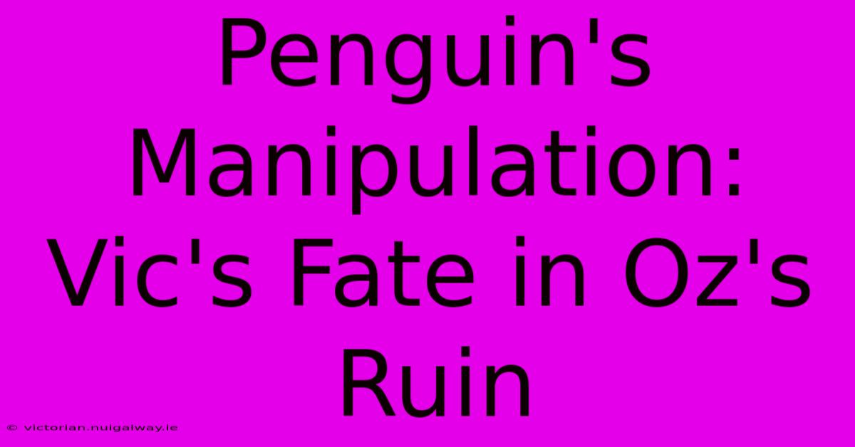 Penguin's Manipulation: Vic's Fate In Oz's Ruin