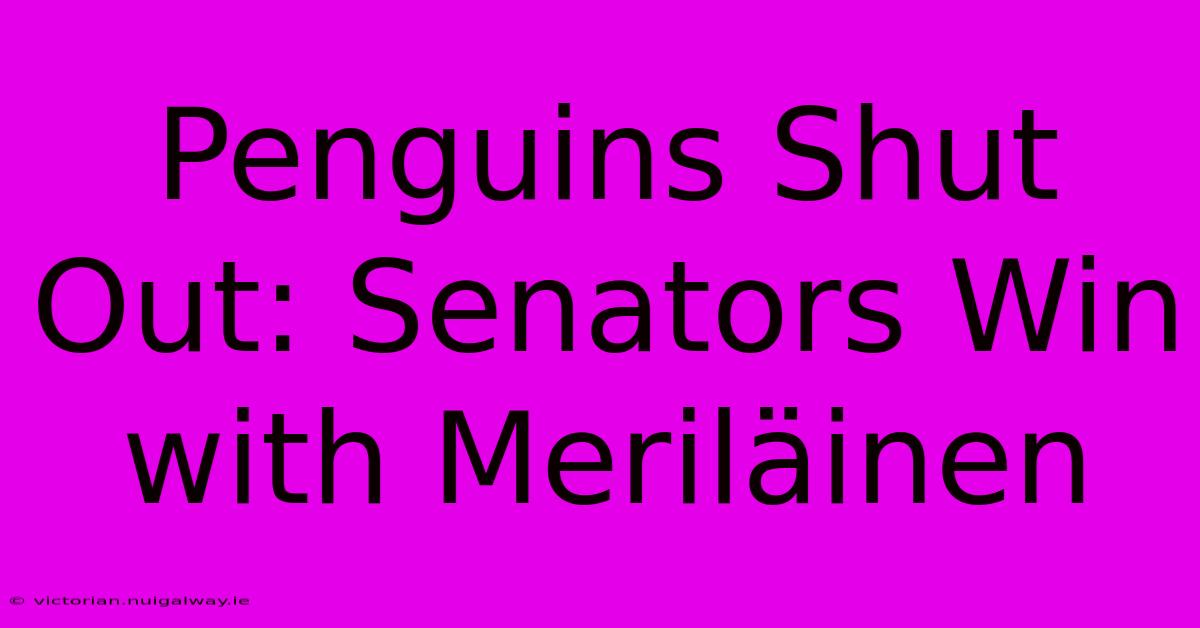 Penguins Shut Out: Senators Win With Meriläinen