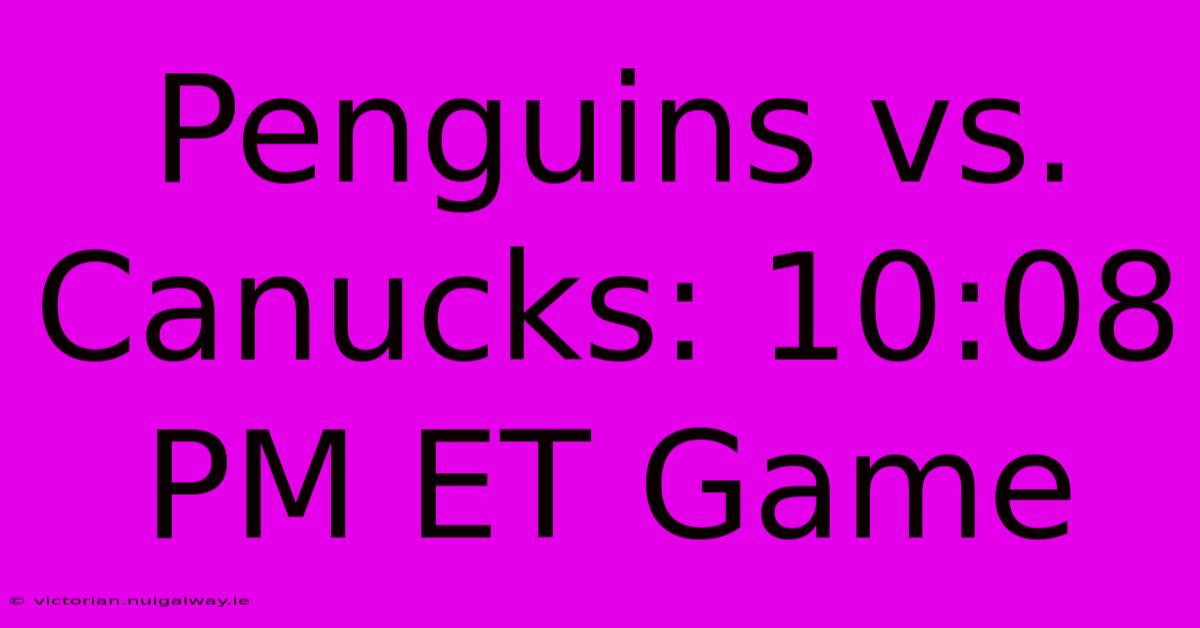 Penguins Vs. Canucks: 10:08 PM ET Game