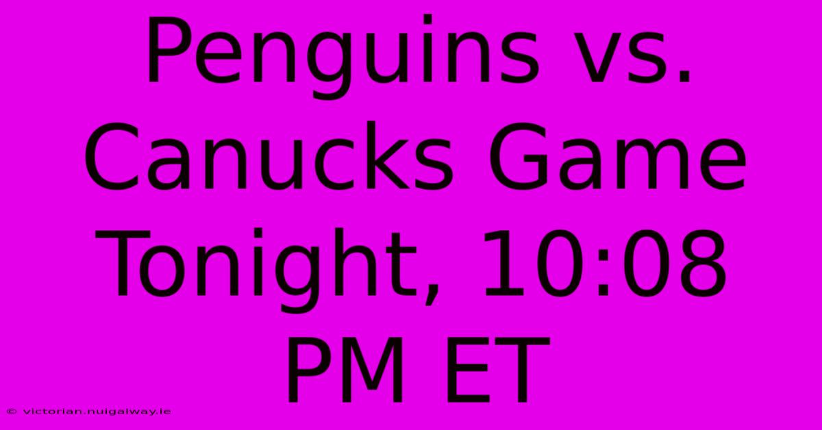 Penguins Vs. Canucks Game Tonight, 10:08 PM ET