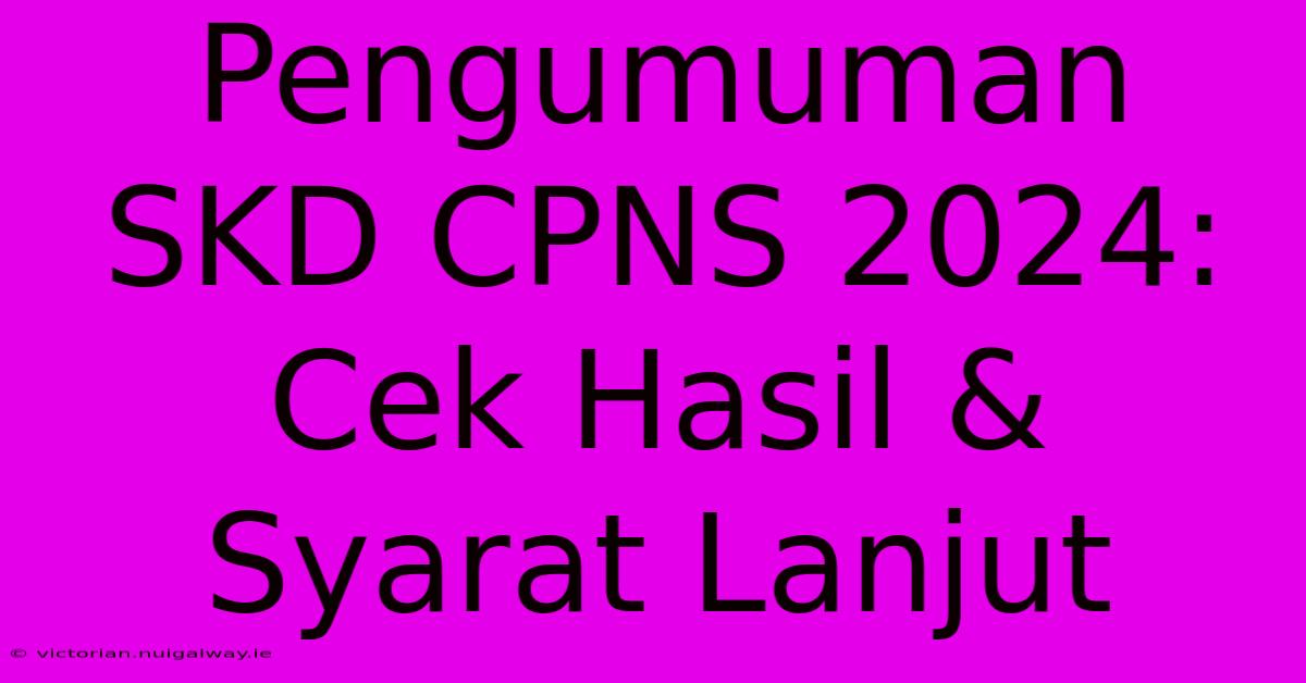 Pengumuman SKD CPNS 2024: Cek Hasil & Syarat Lanjut