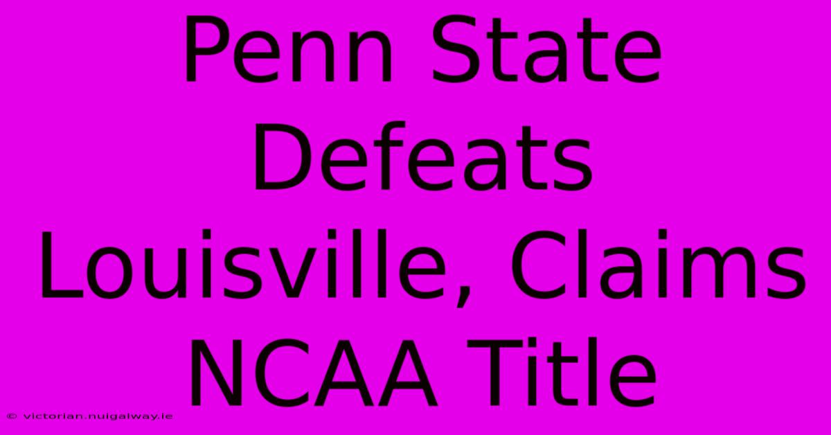 Penn State Defeats Louisville, Claims NCAA Title