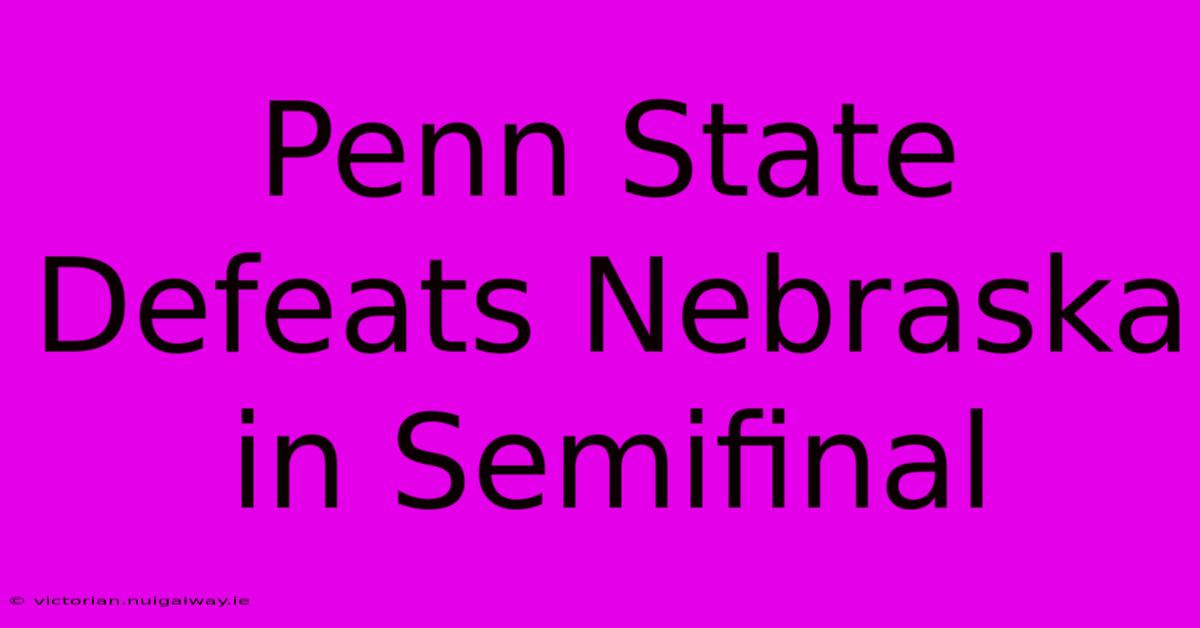 Penn State Defeats Nebraska In Semifinal