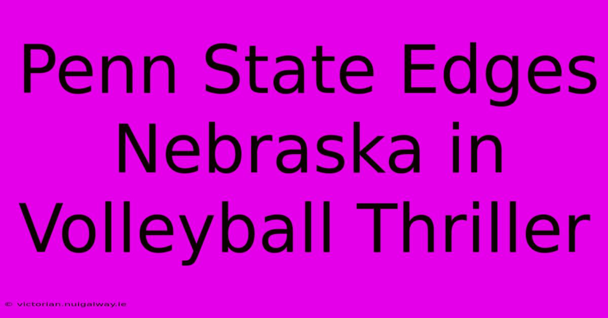 Penn State Edges Nebraska In Volleyball Thriller