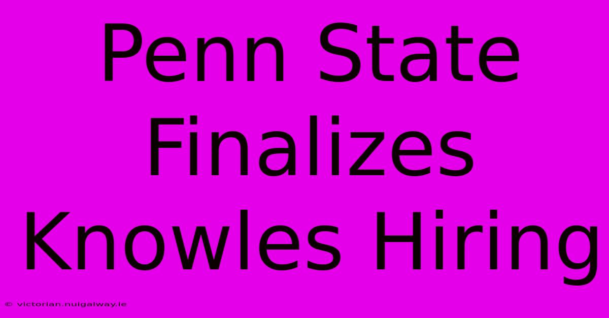 Penn State Finalizes Knowles Hiring