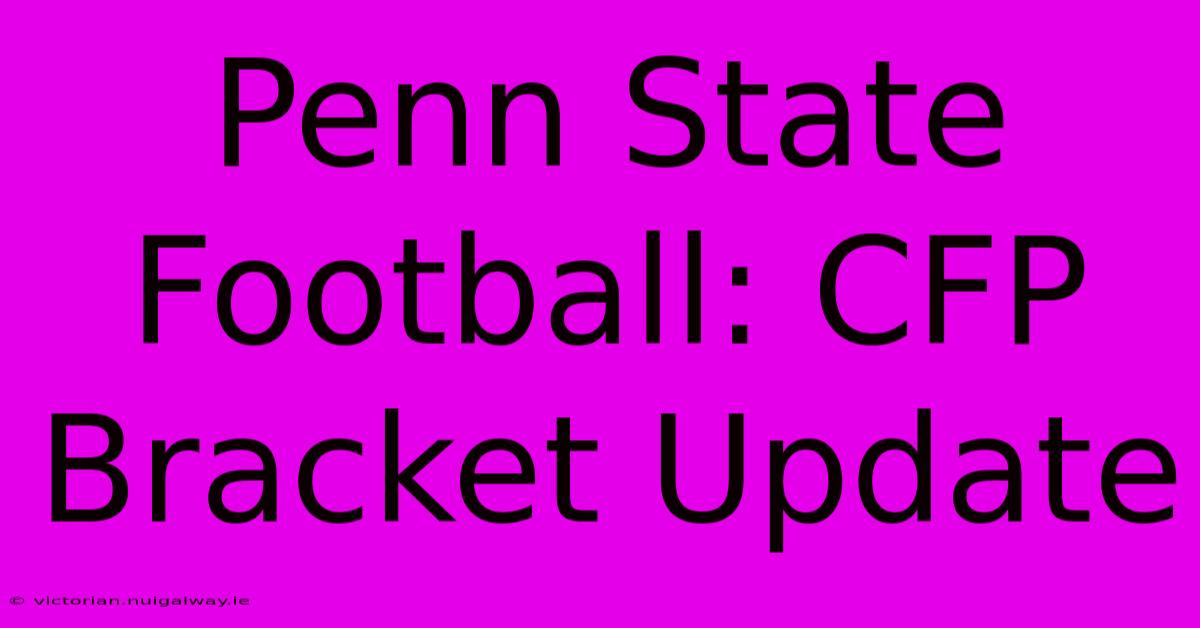 Penn State Football: CFP Bracket Update