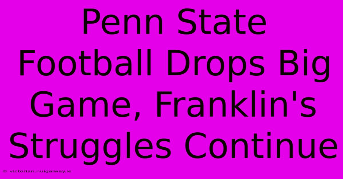 Penn State Football Drops Big Game, Franklin's Struggles Continue 