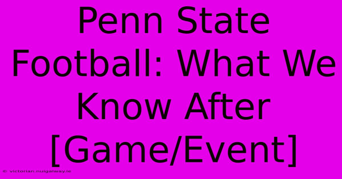 Penn State Football: What We Know After [Game/Event] 