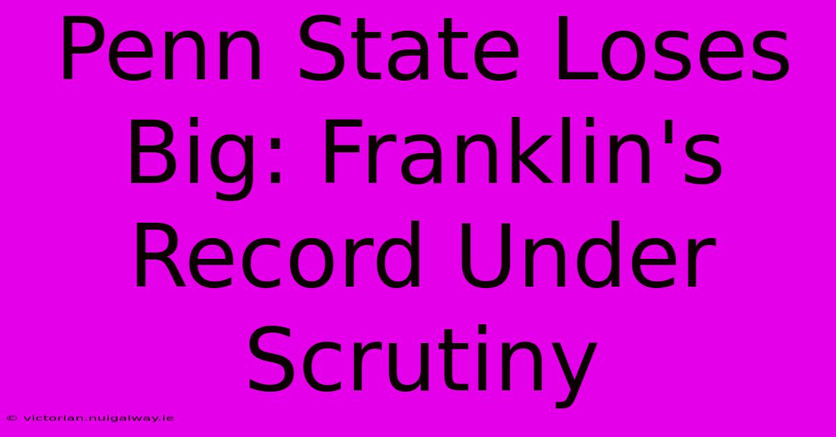 Penn State Loses Big: Franklin's Record Under Scrutiny