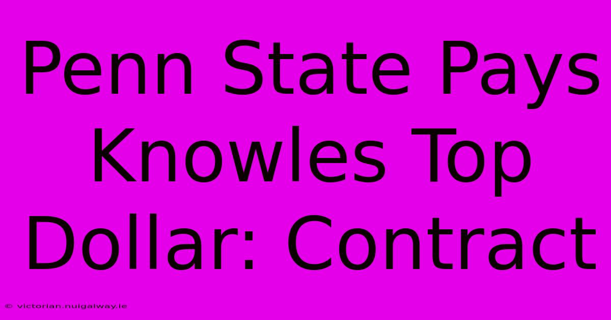 Penn State Pays Knowles Top Dollar: Contract