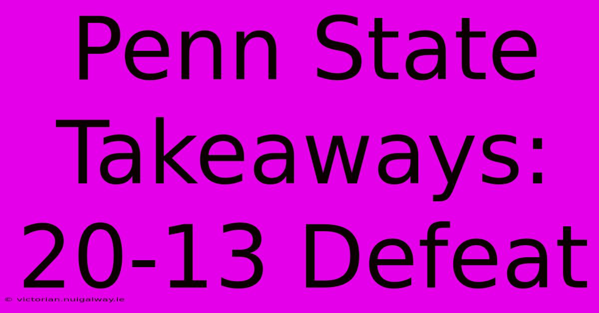 Penn State Takeaways: 20-13 Defeat 