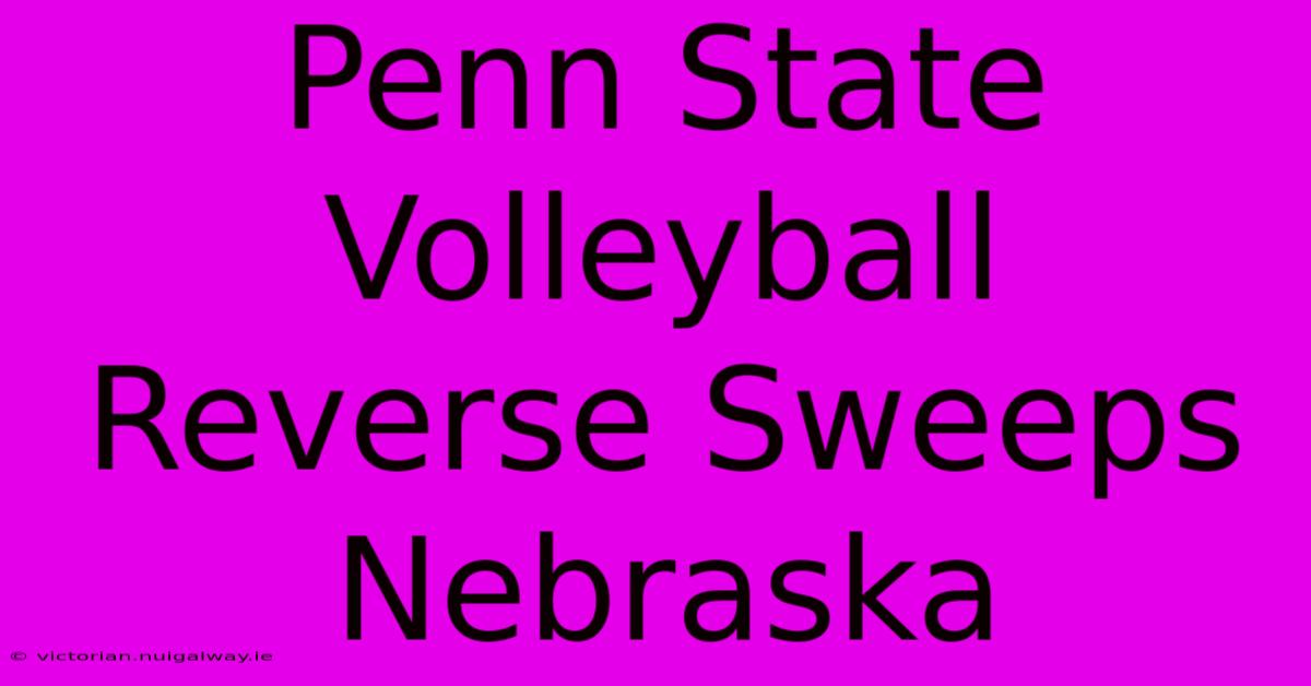 Penn State Volleyball Reverse Sweeps Nebraska