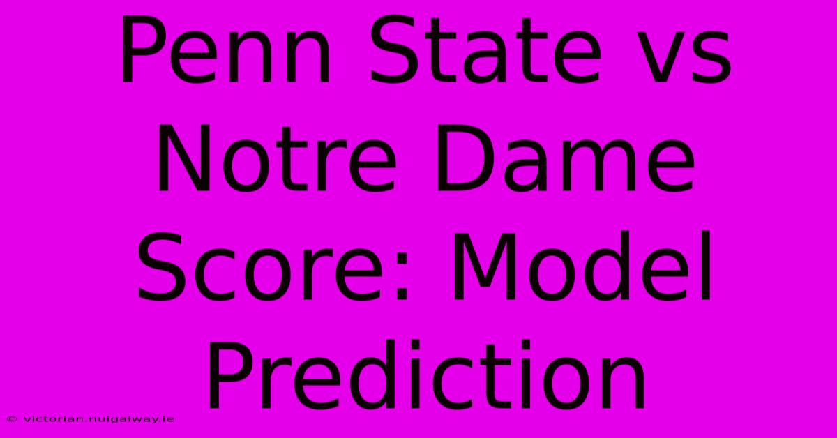 Penn State Vs Notre Dame Score: Model Prediction