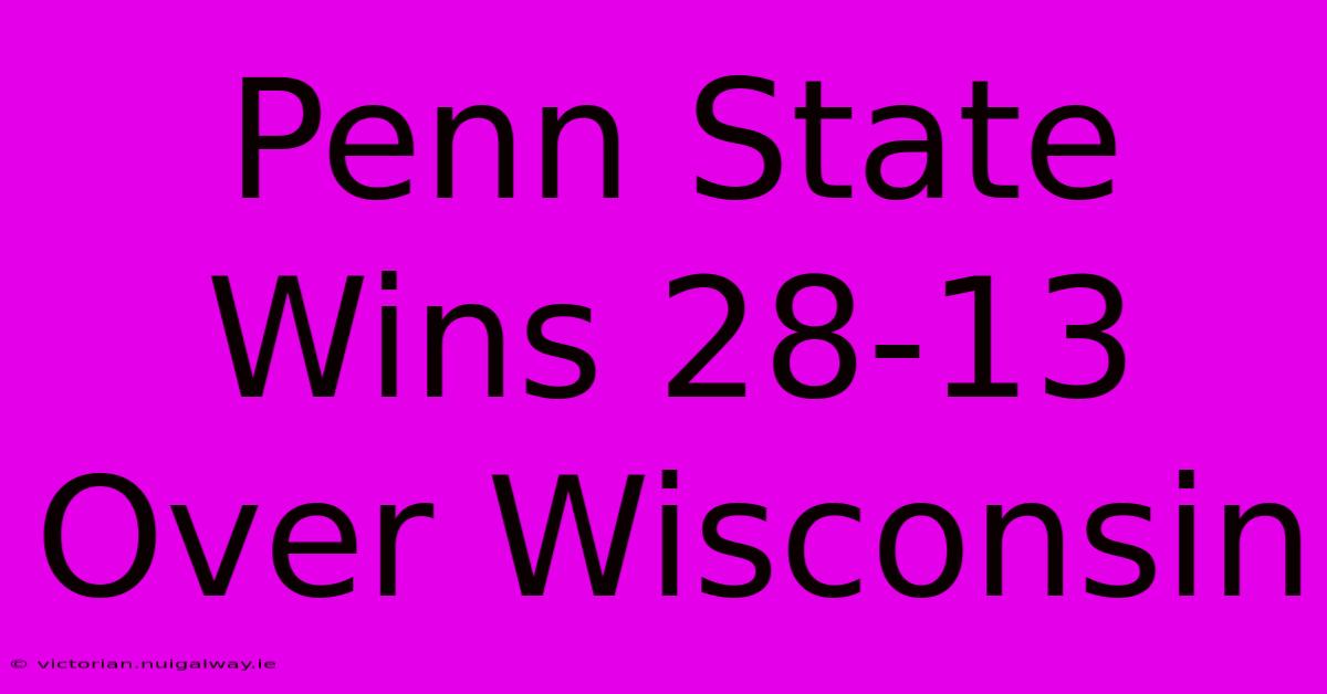 Penn State Wins 28-13 Over Wisconsin