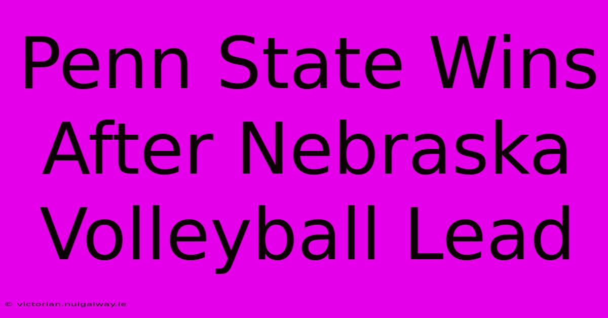 Penn State Wins After Nebraska Volleyball Lead