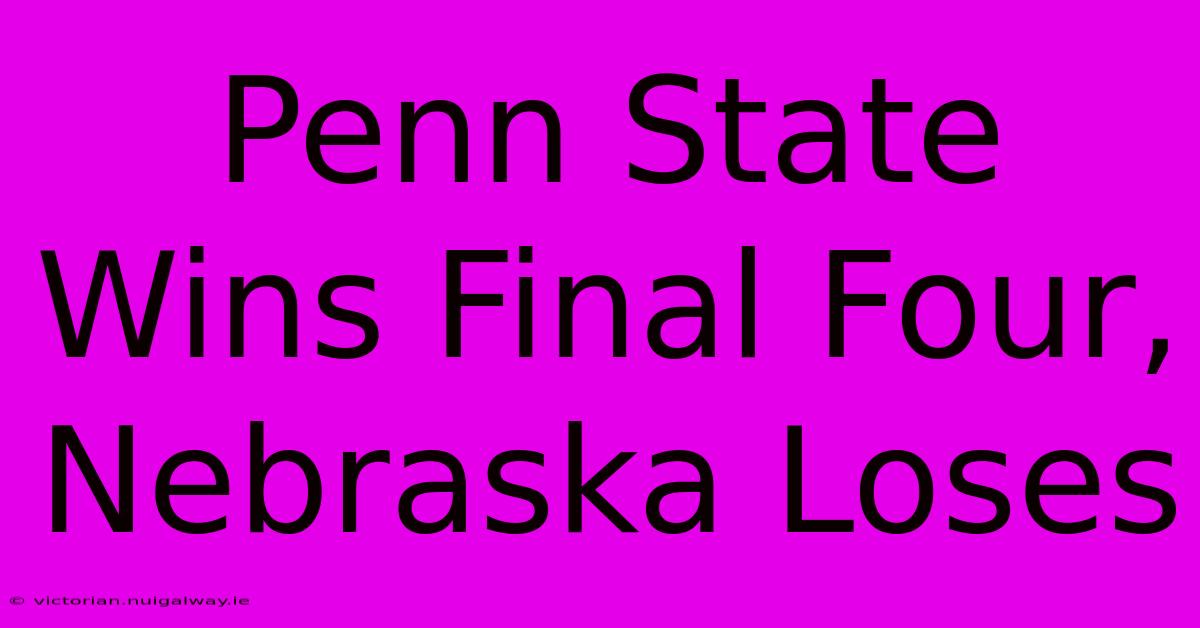 Penn State Wins Final Four, Nebraska Loses