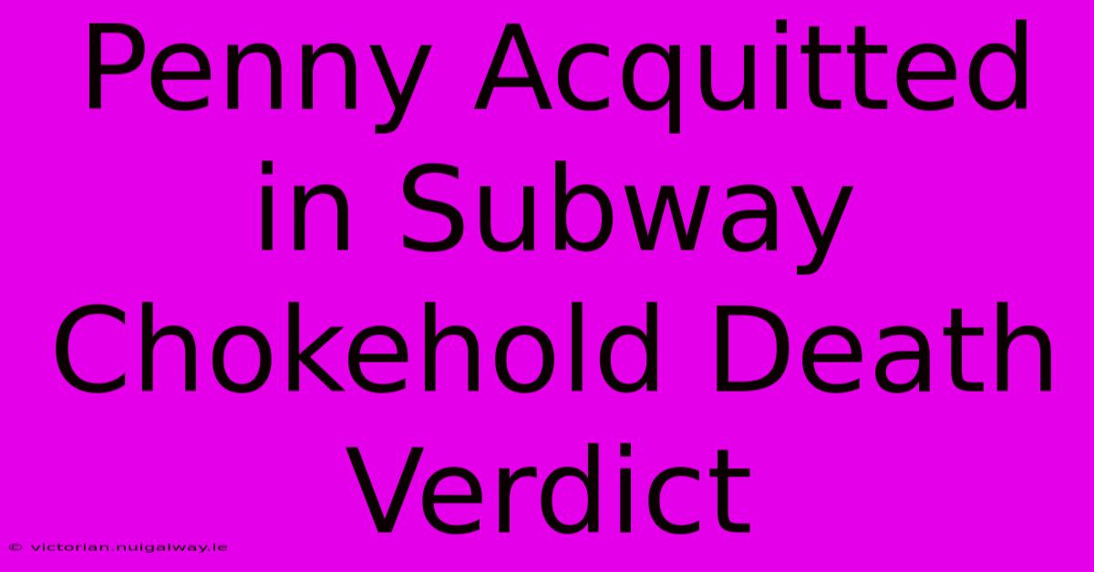 Penny Acquitted In Subway Chokehold Death Verdict