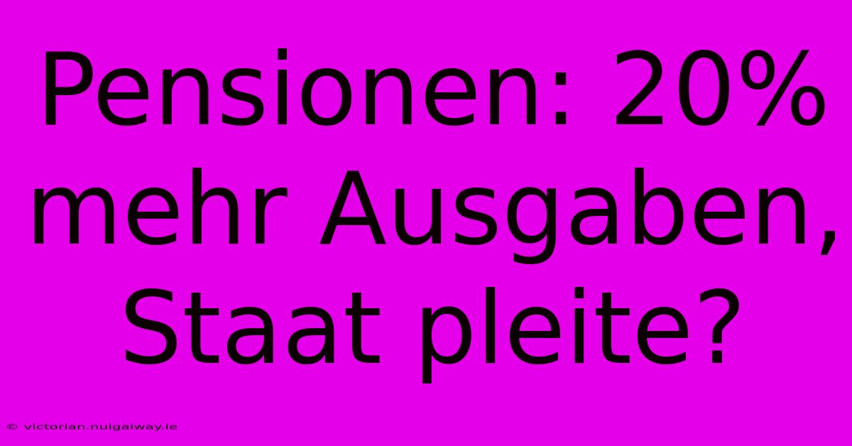 Pensionen: 20% Mehr Ausgaben, Staat Pleite?