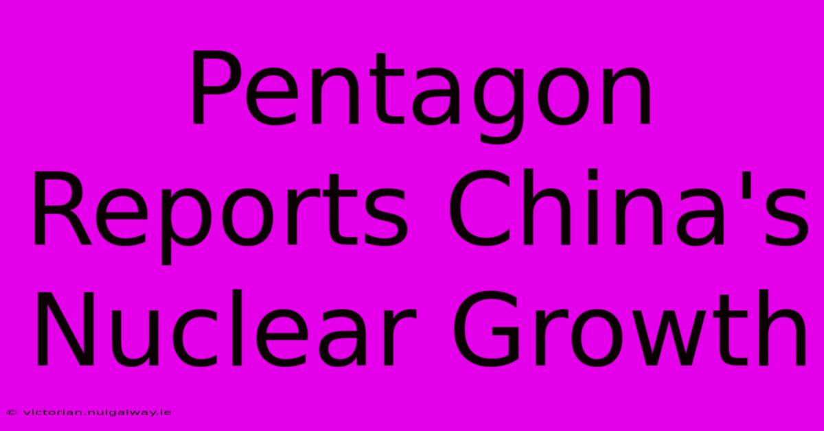 Pentagon Reports China's Nuclear Growth